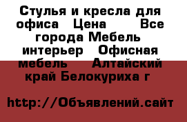 Стулья и кресла для офиса › Цена ­ 1 - Все города Мебель, интерьер » Офисная мебель   . Алтайский край,Белокуриха г.